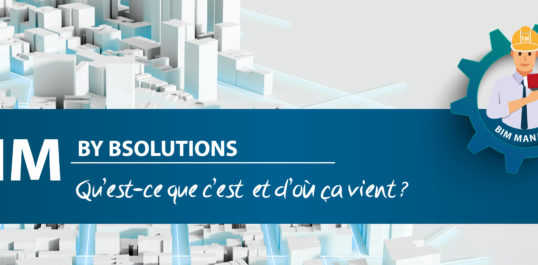 Le BIM by BSolutions – Qu’est-ce que c’est et d’où ça vient ?