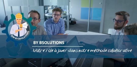 Le BIM by BSolutions - Votre rôle à jouer dans notre méthode collaborative