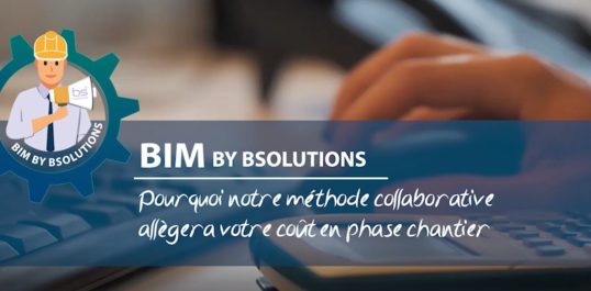 Le BIM by BSolutions - Pourquoi notre méthode collaborative allégera votre coût en phase chantier