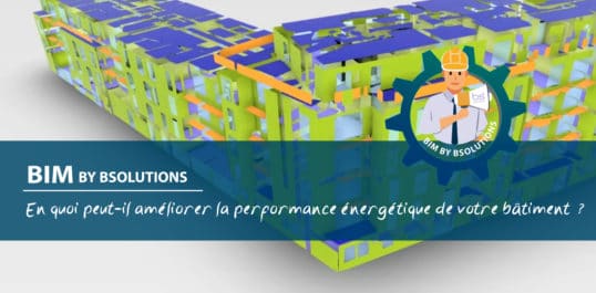 Le BIM by BSolutions – En quoi peut-il améliorer la performance énergétique de votre bâtiment ?