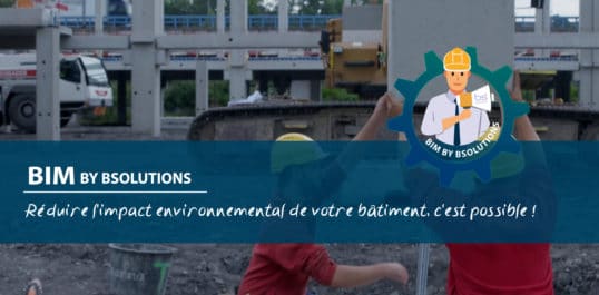 Le BIM by BSolutions – Réduire l'impact environnemental de votre bâtiment, c'est possible !